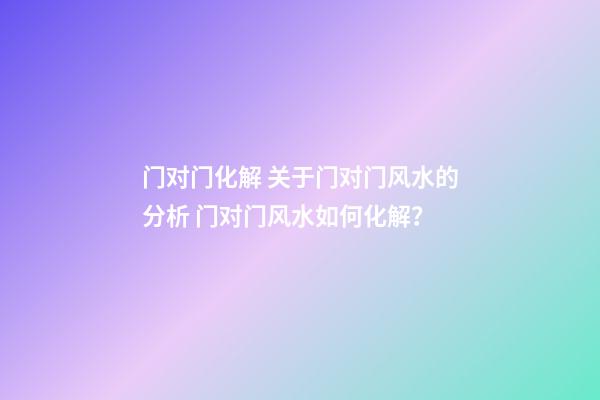 门对门化解 关于门对门风水的分析 门对门风水如何化解？